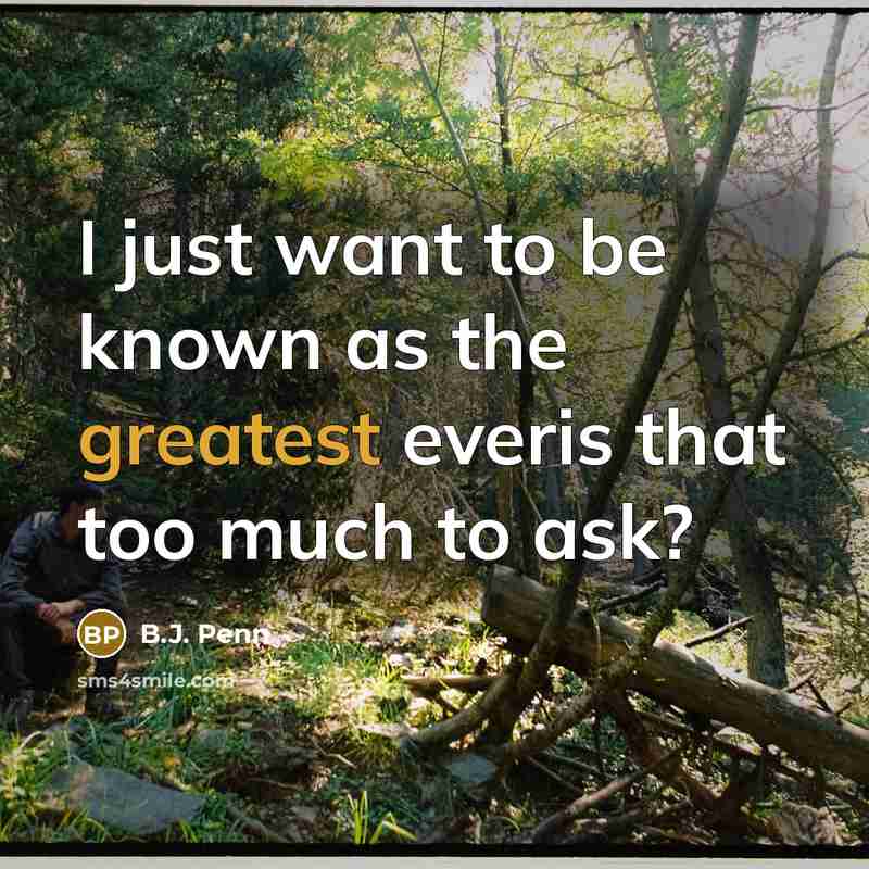 “I just want to be known as the greatest everis that too much to ask?” quote by B.J. Penn