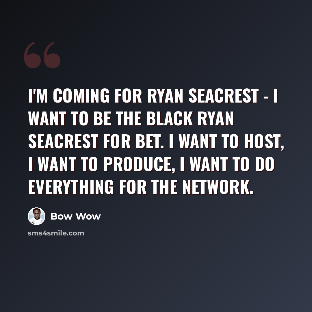 “I'm coming for Ryan Seacrest - I want to be the black Ryan Seacrest for BET. I want to host, I want to produce, I want to do everything for the network.” quote by Bow Wow