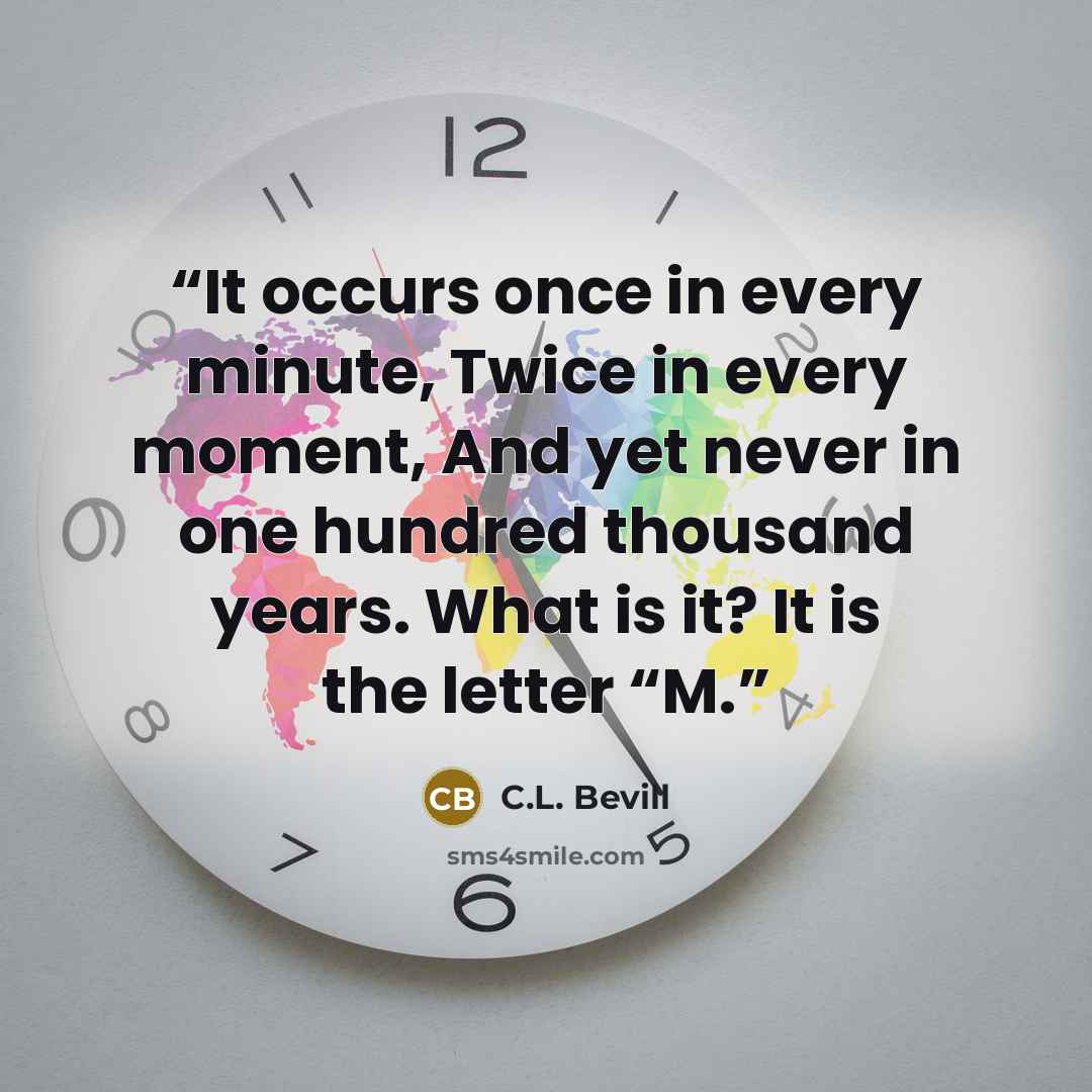 “It occurs once in every minute, Twice in every moment, And yet never in one hundred thousand years. What is it? It is the letter “M.” quote by C.L. Bevill