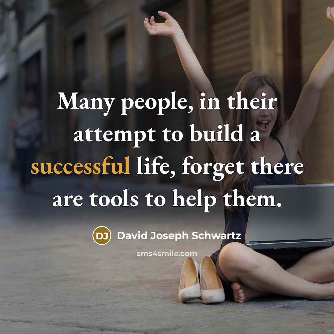 “Many people, in their attempt to build a successful life, forget there are tools to help them.” quote by David Joseph Schwartz