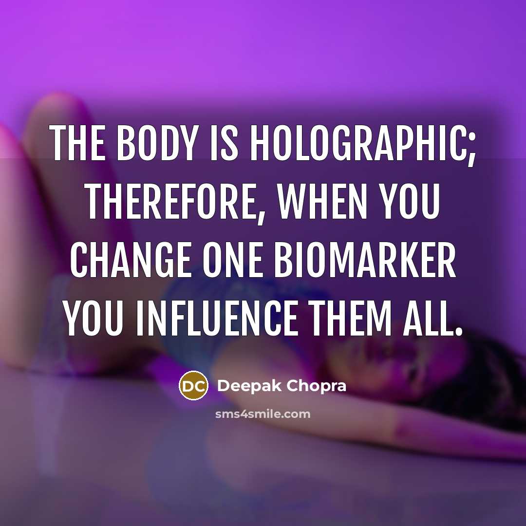 “The body is holographic; therefore, when you change one biomarker you influence them all.” quote by Deepak Chopra