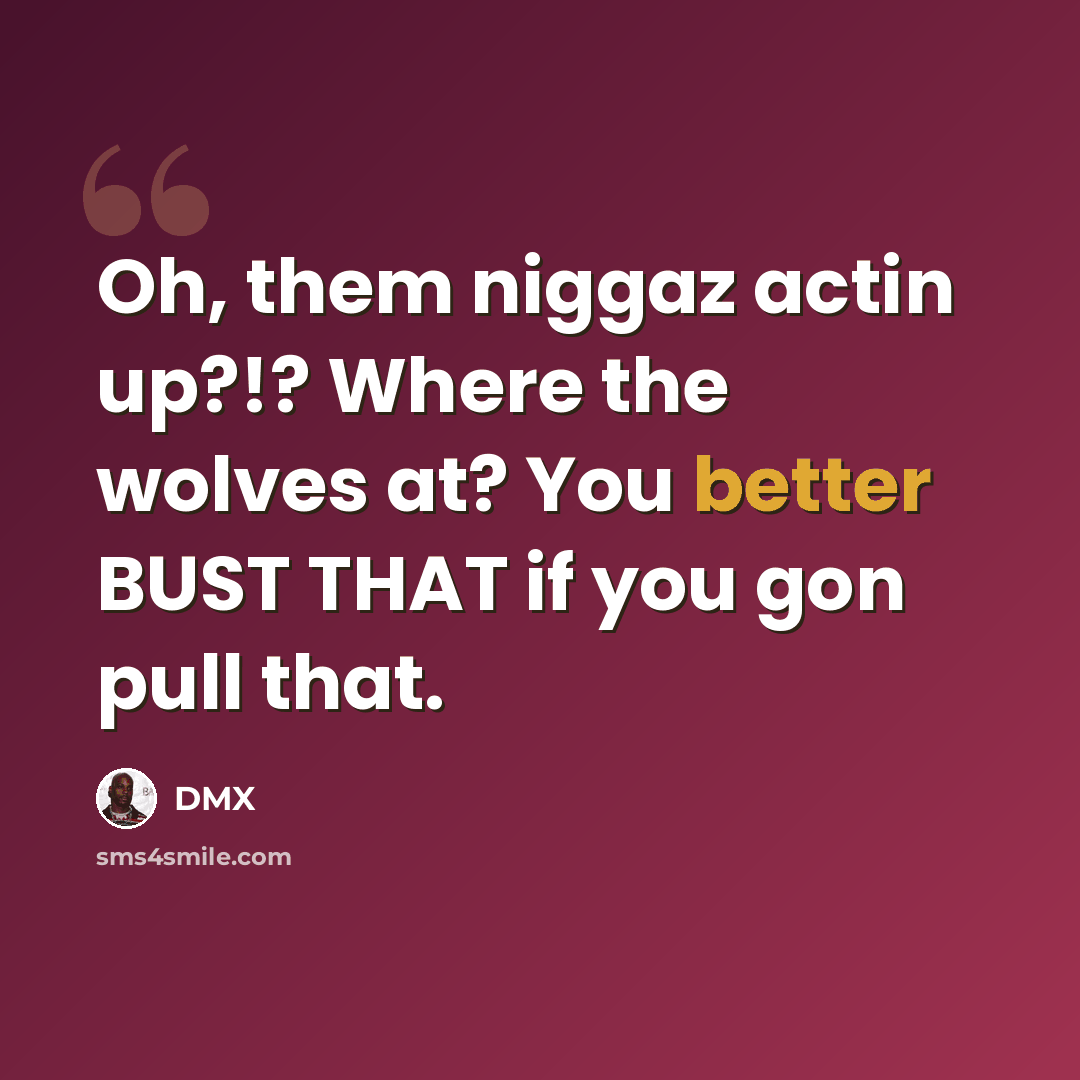 “Oh, them niggaz actin up?!? Where the wolves at? You better BUST THAT if you gon pull that.” quote by Dmx