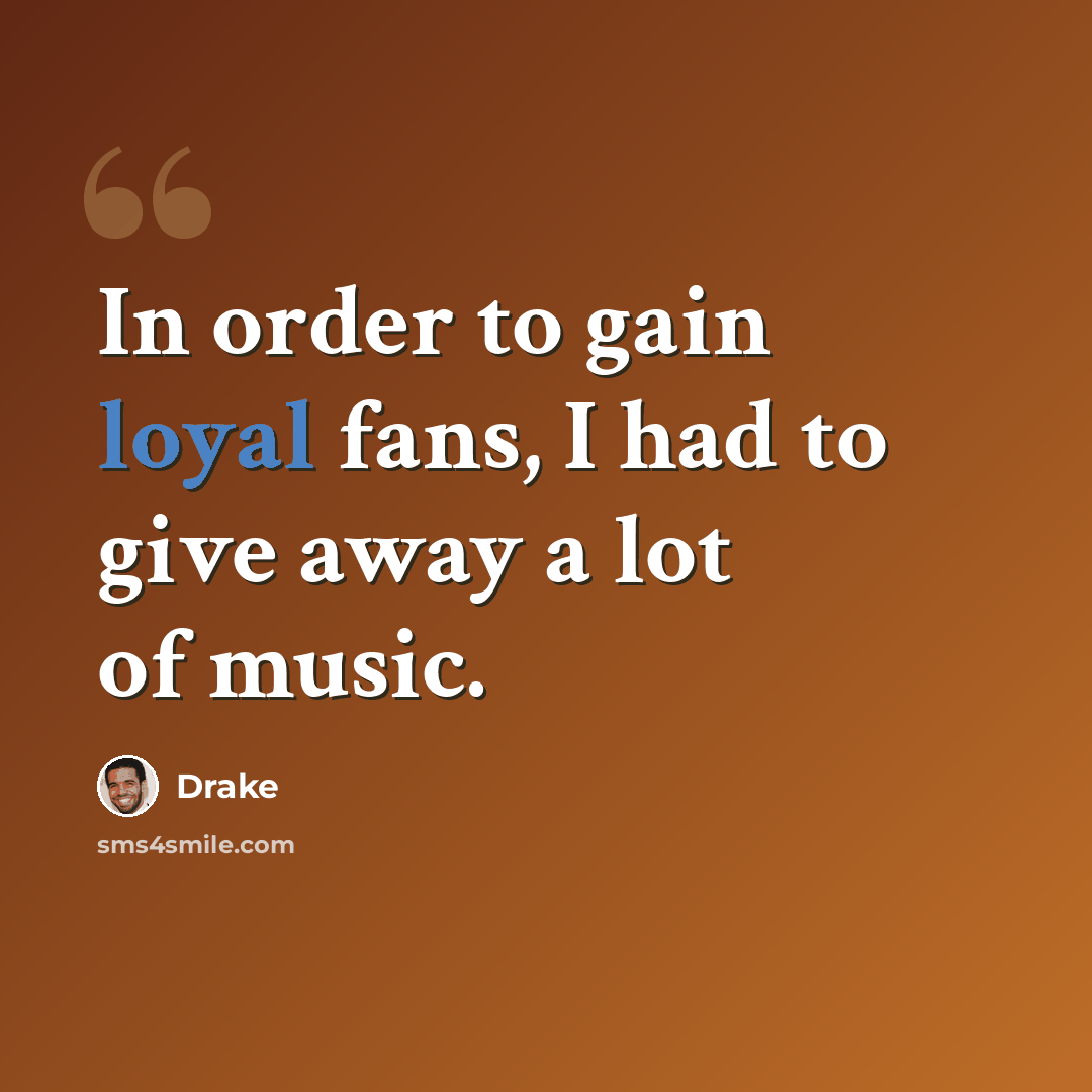 “In order to gain loyal fans, I had to give away a lot of music.” quote by Drake