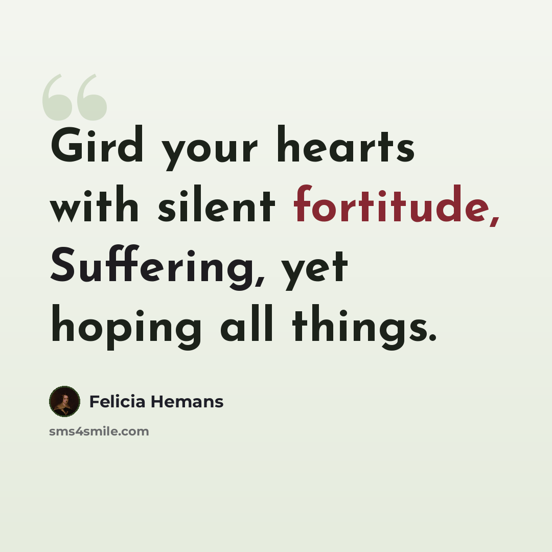 “Gird your hearts with silent fortitude, Suffering, yet hoping all things.” quote by Felicia Hemans