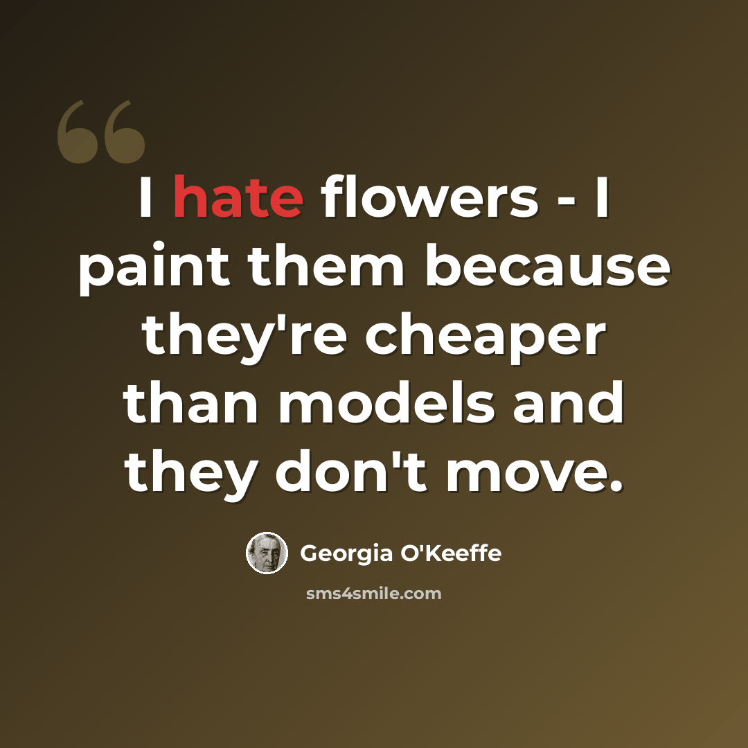 “I hate flowers - I paint them because they're cheaper than models and they don't move.” quote by Georgia O'Keeffe