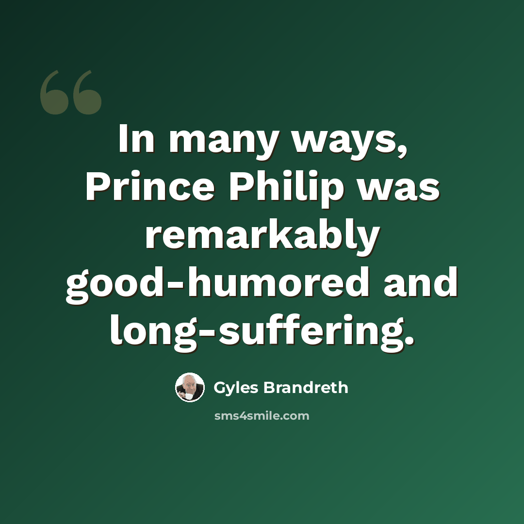 “In many ways, Prince Philip was remarkably good-humored and long-suffering.” quote by Gyles Brandreth