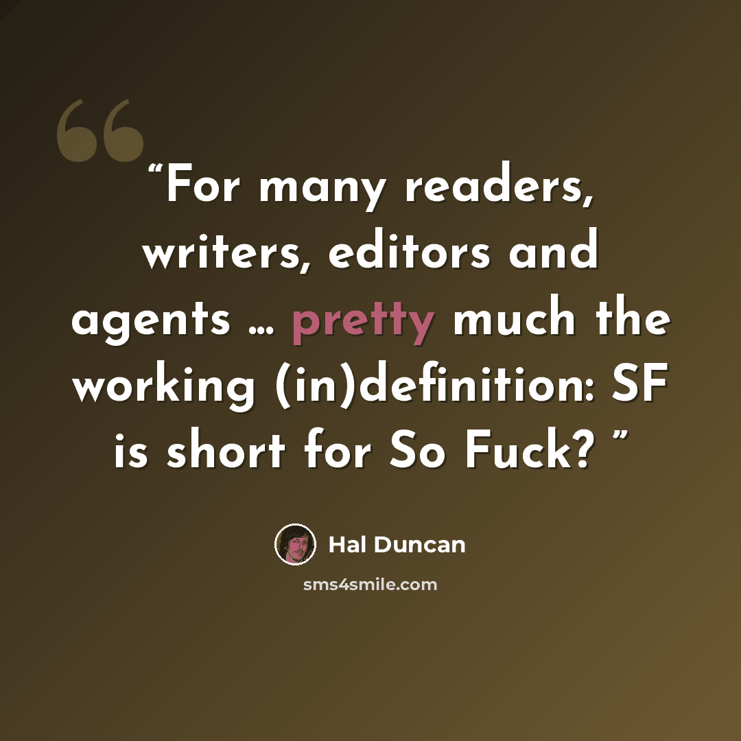 “For many readers, writers, editors and agents ... pretty much the working (in)definition: SF is short for So Fuck?” quote by Hal Duncan