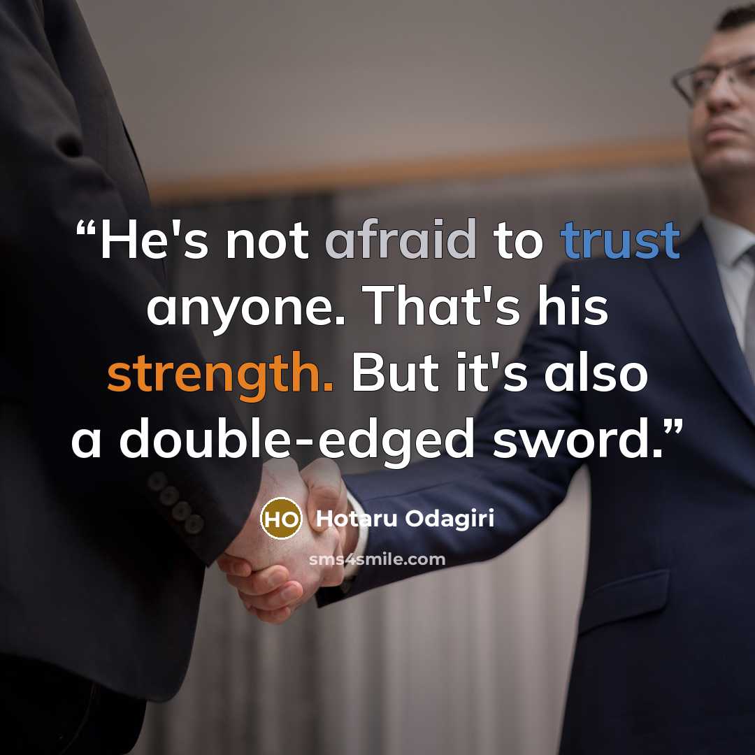 “He's not afraid to trust anyone. That's his strength. But it's also a double-edged sword.” quote by Hotaru Odagiri