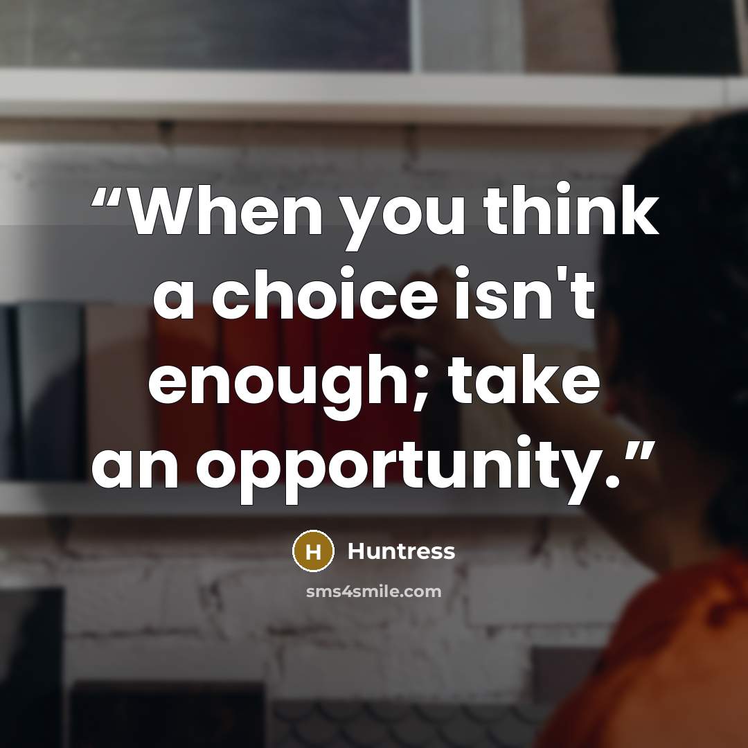 “When you think a choice isn't enough; take an opportunity.” quote by Huntress