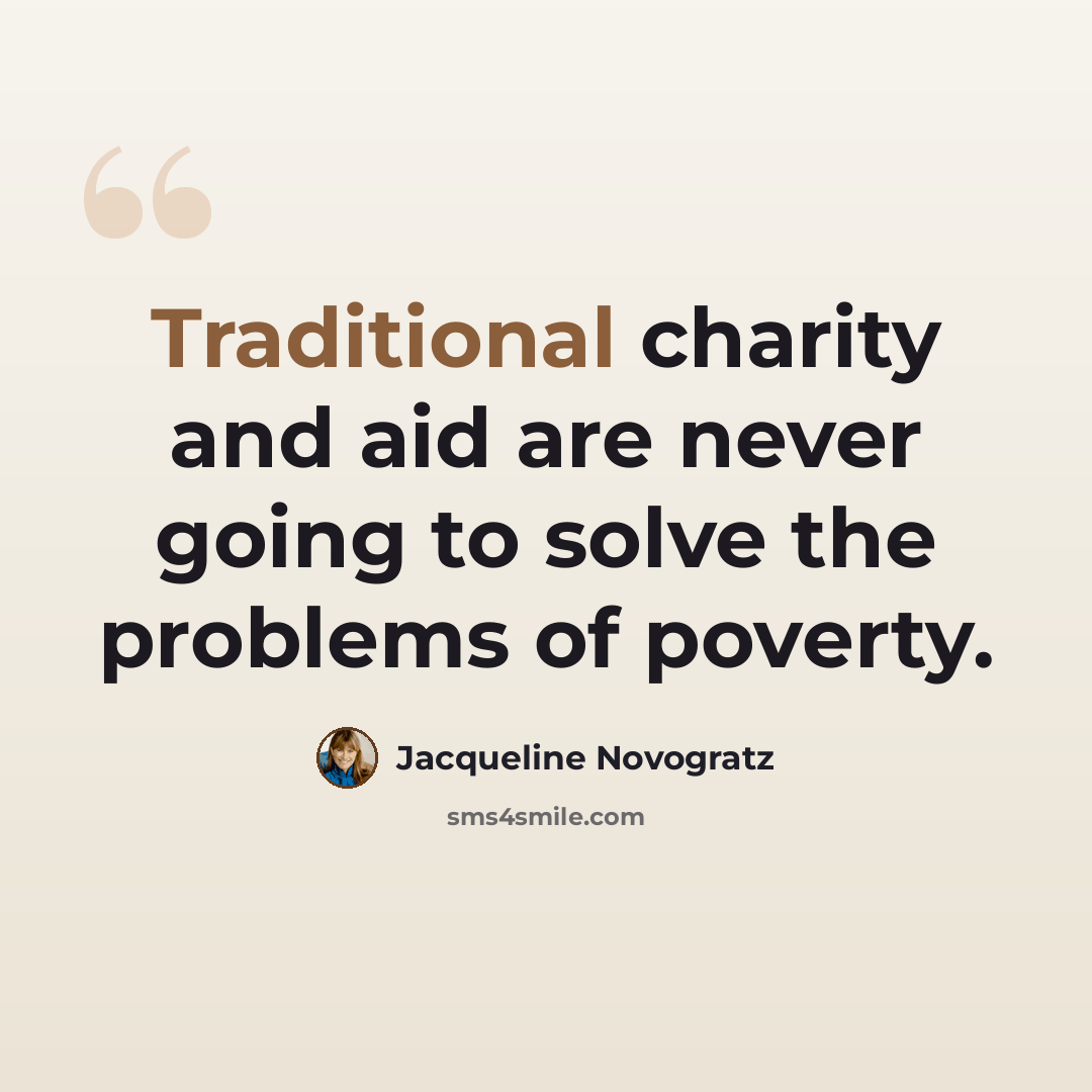“Traditional charity and aid are never going to solve the problems of poverty.” quote by Jacqueline Novogratz