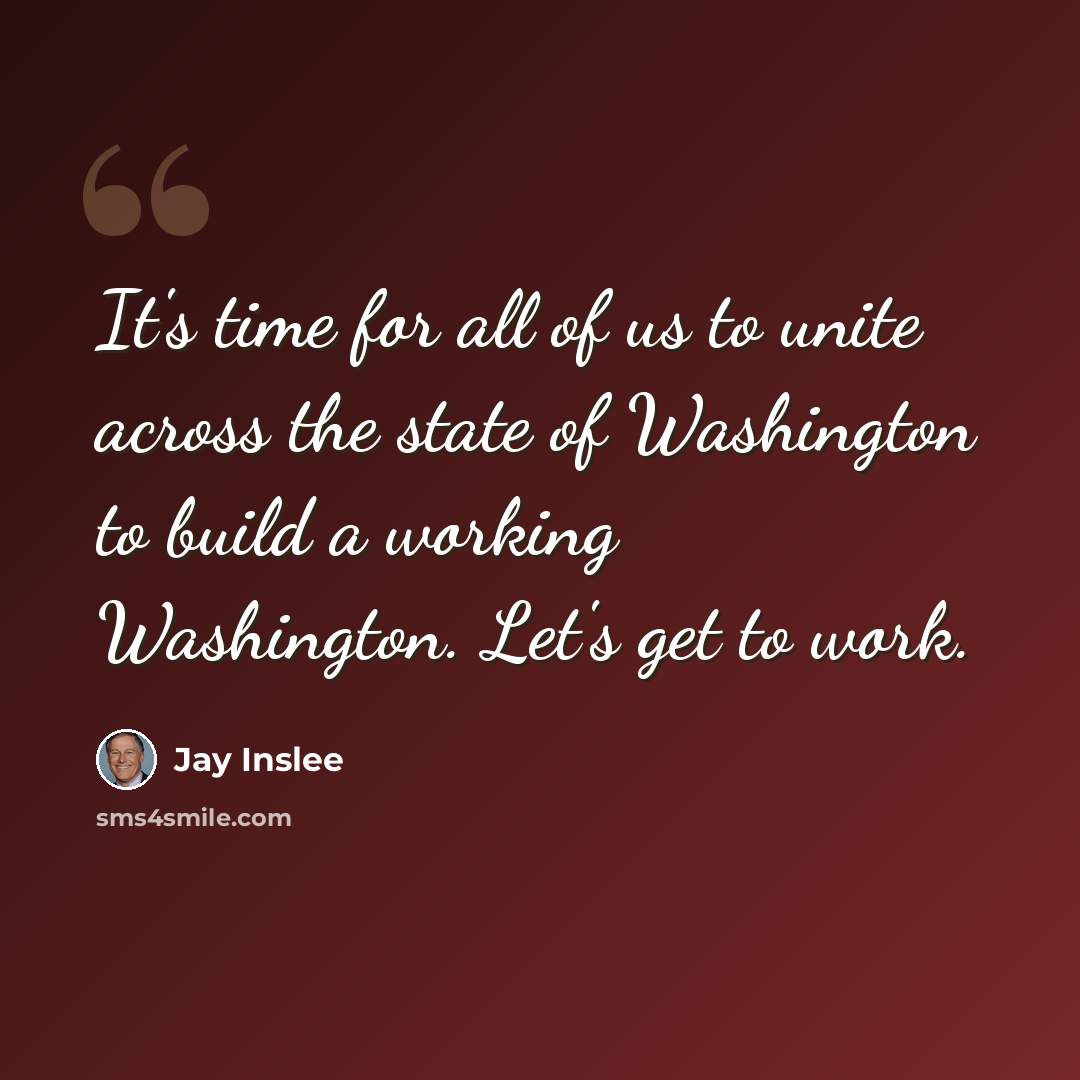“It's time for all of us to unite across the state of Washington to build a working Washington. Let's get to work.” quote by Jay Inslee
