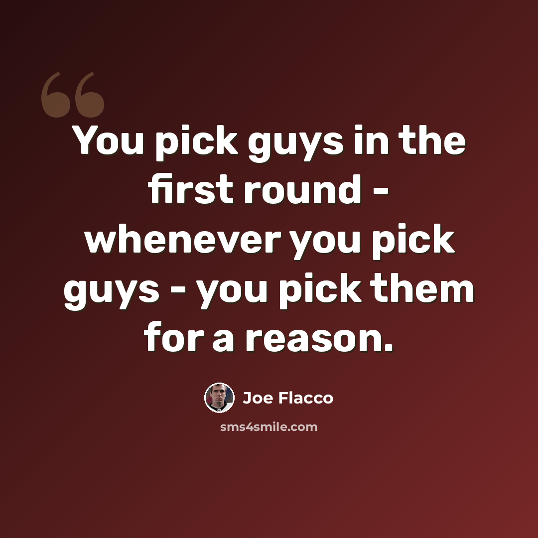 “You pick guys in the first round - whenever you pick guys - you pick them for a reason.” quote by Joe Flacco