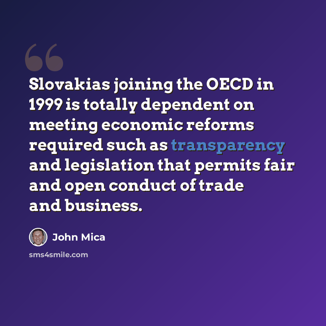 “Slovakias joining the OECD in 1999 is totally dependent on meeting economic reforms required such as transparency and legislation that permits fair and open conduct of trade and business.” quote by John Mica