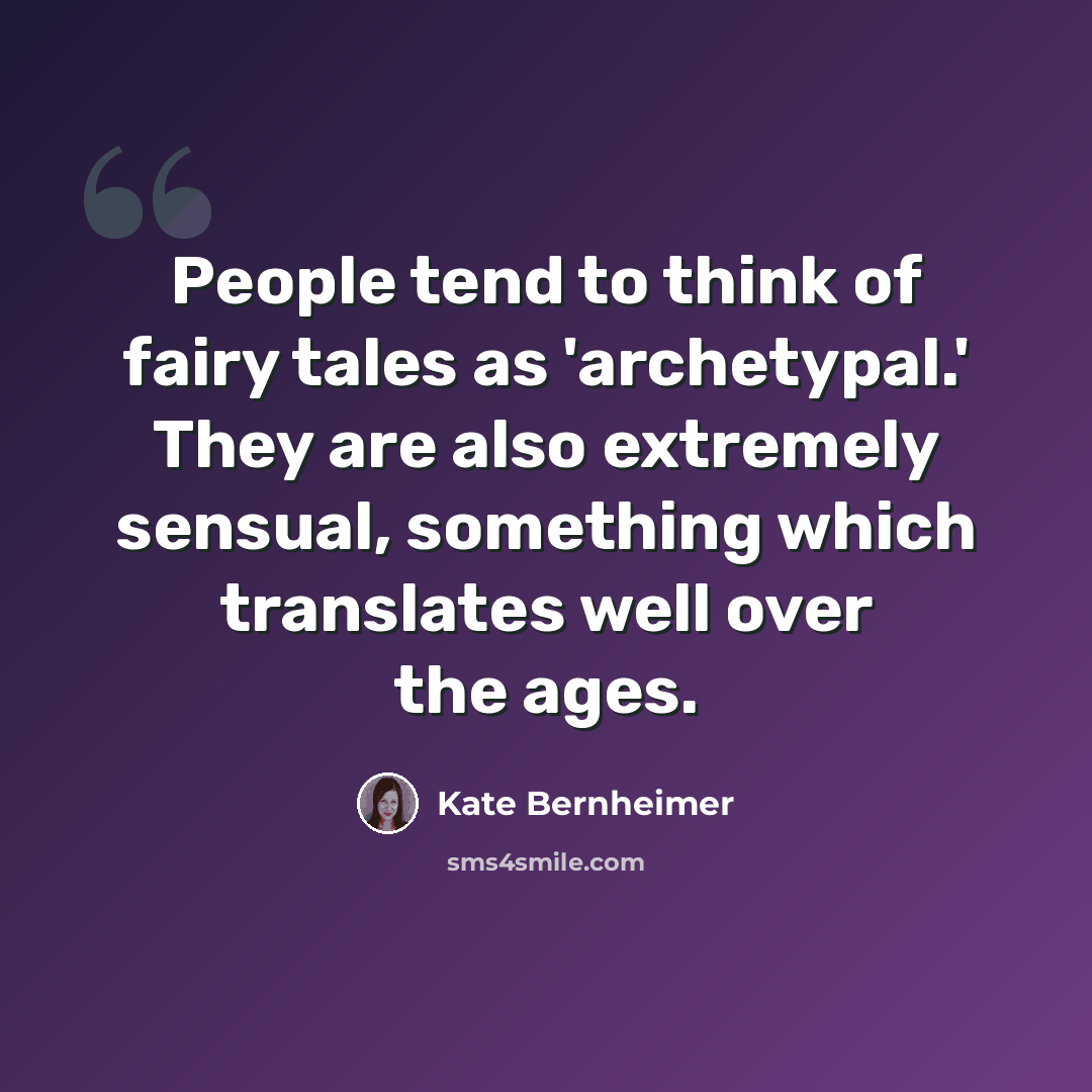 “People tend to think of fairy tales as 'archetypal.' They are also extremely sensual, something which translates well over the ages.” quote by Kate Bernheimer