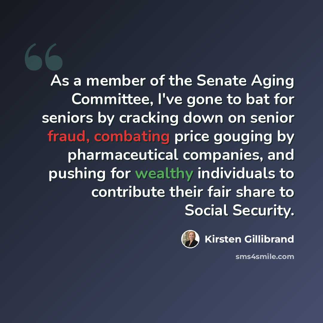 “As a member of the Senate Aging Committee, I've gone to bat for seniors by cracking down on senior fraud, combating price gouging by pharmaceutical companies, and pushing for wealthy individuals to contribute their fair share to Social Security.” quote by Kirsten Gillibrand