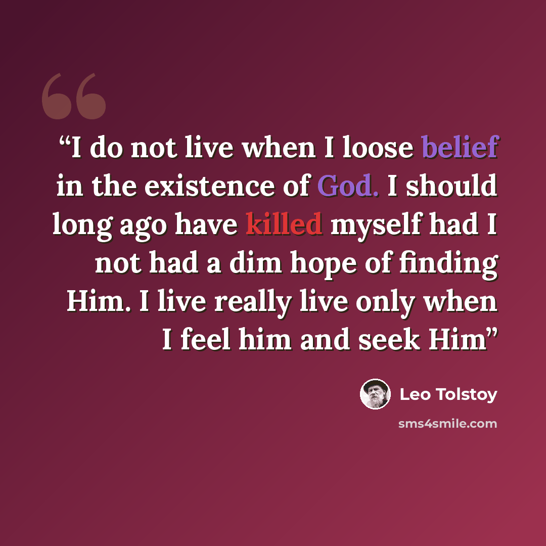 “I do not live when I loose belief in the existence of God. I should long ago have killed myself had I not had a dim hope of finding Him. I live really live only when I feel him and seek Him” quote by Leo Tolstoy