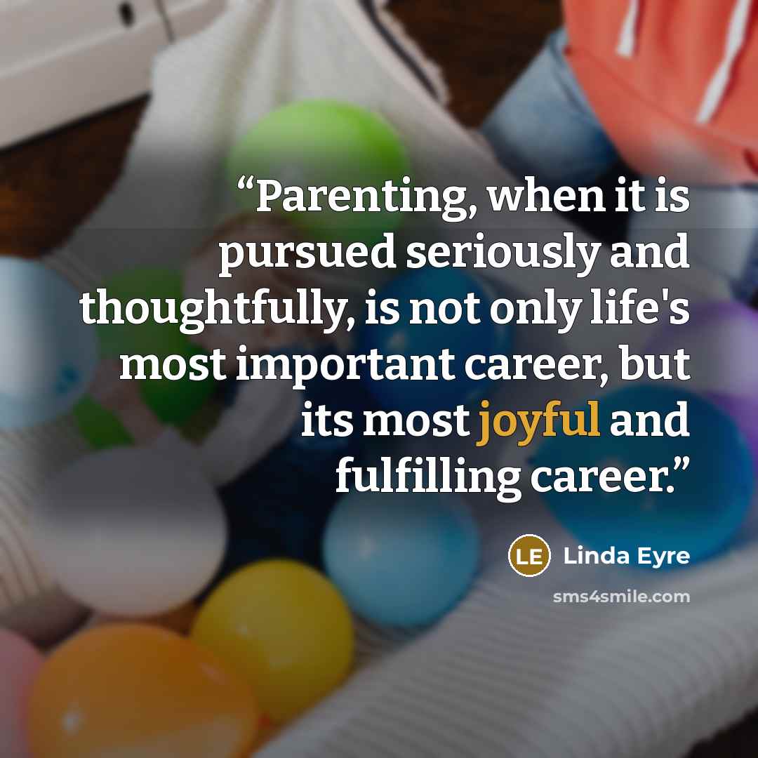 “Parenting, when it is pursued seriously and thoughtfully, is not only life's most important career, but its most joyful and fulfilling career.” quote by Linda Eyre