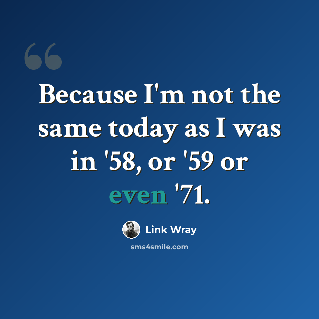 “Because I'm not the same today as I was in '58, or '59 or even '71.” quote by Link Wray