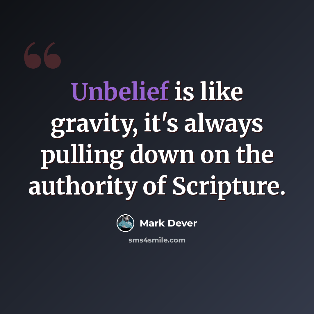 “Unbelief is like gravity, it's always pulling down on the authority of Scripture.” quote by Mark Dever