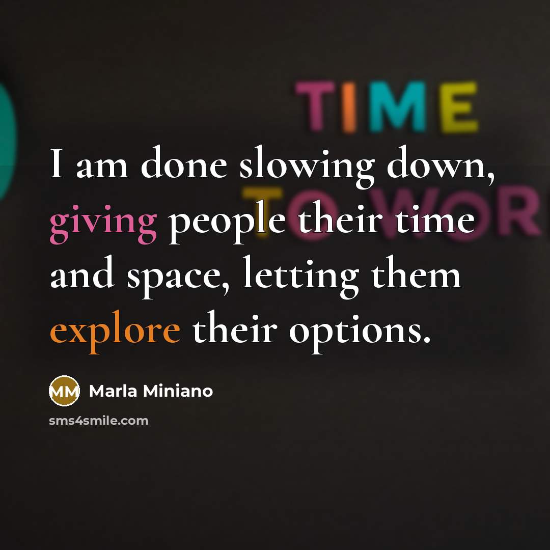 “I am done slowing down, giving people their time and space, letting them explore their options.” quote by Marla Miniano