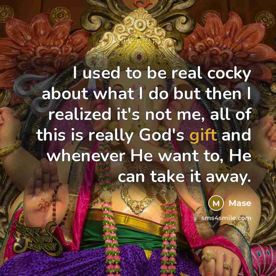 “I used to be real cocky about what I do but then I realized it's not me, all of this is really God's gift and whenever He want to, He can take it away.” quote by Mase