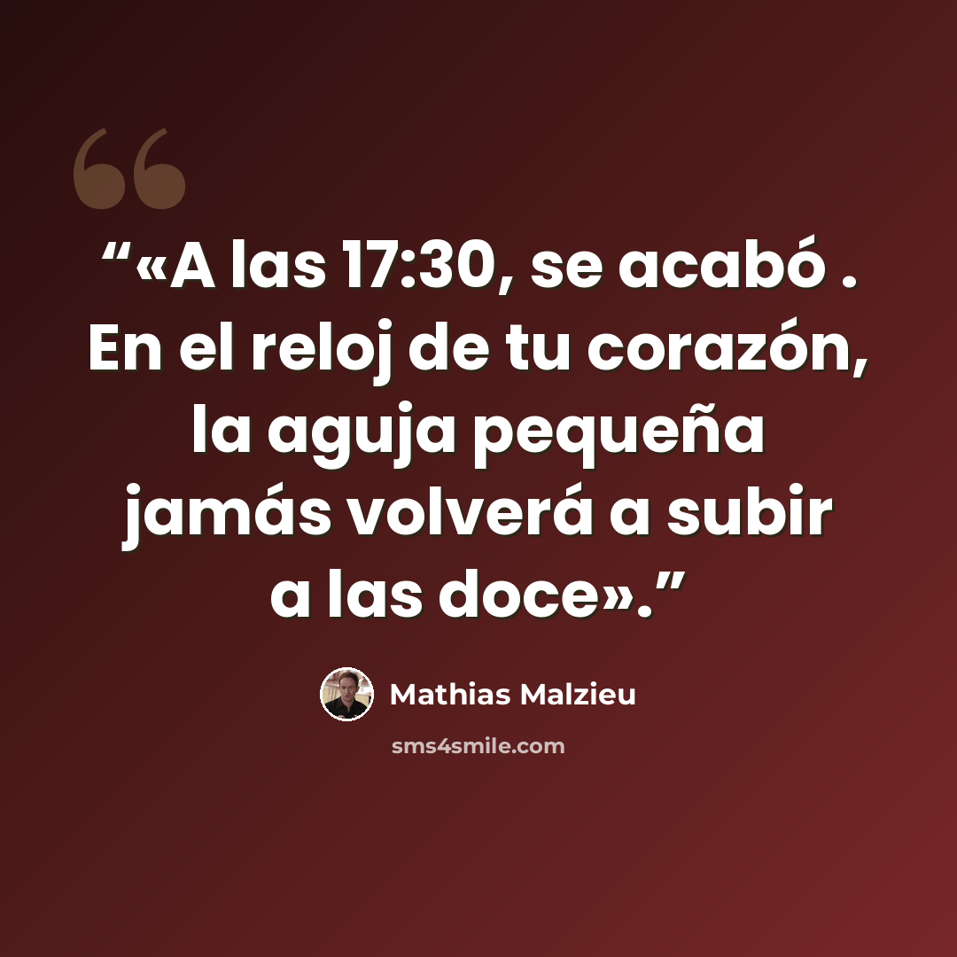 “«A las 17:30, se acabó . En el reloj de tu corazón, la aguja pequeña jamás volverá a subir a las doce».” quote by Mathias Malzieu