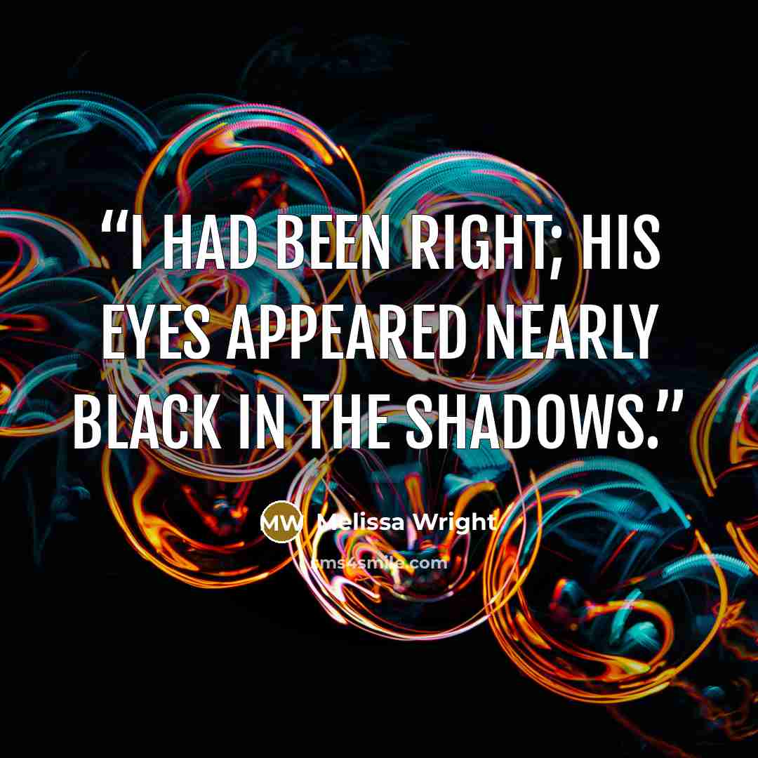 “I had been right; his eyes appeared nearly black in the shadows.” quote by Melissa Wright