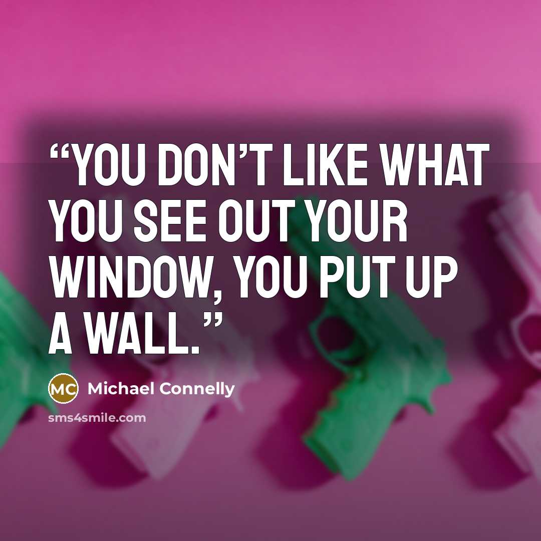 “You don’t like what you see out your window, you put up a wall.” quote by Michael Connelly