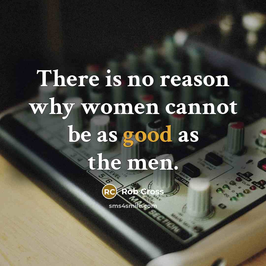 “There is no reason why women cannot be as good as the men.” quote by Rob Cross