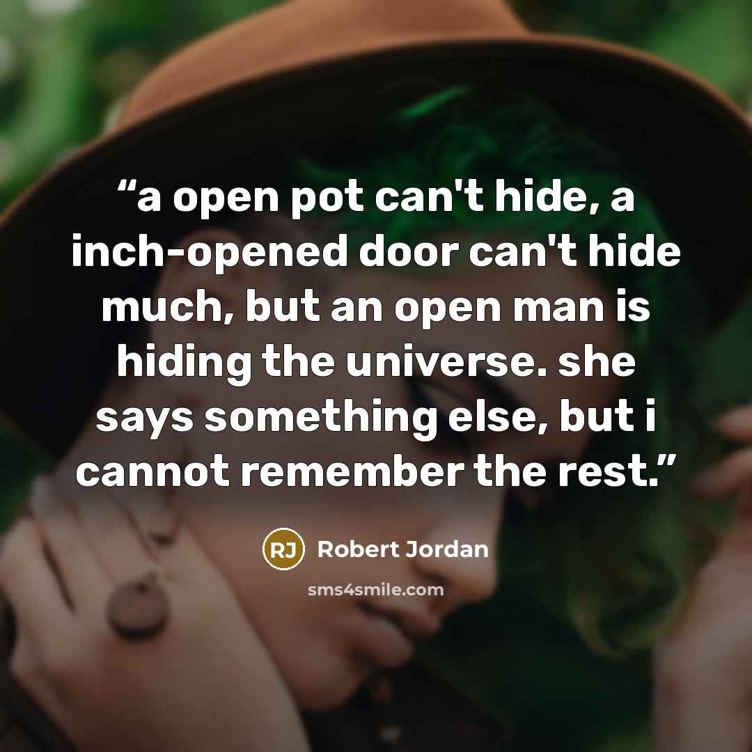 “a open pot can't hide, a inch-opened door can't hide much, but an open man is hiding the universe. she says something else, but i cannot remember the rest.” quote by robert jordan