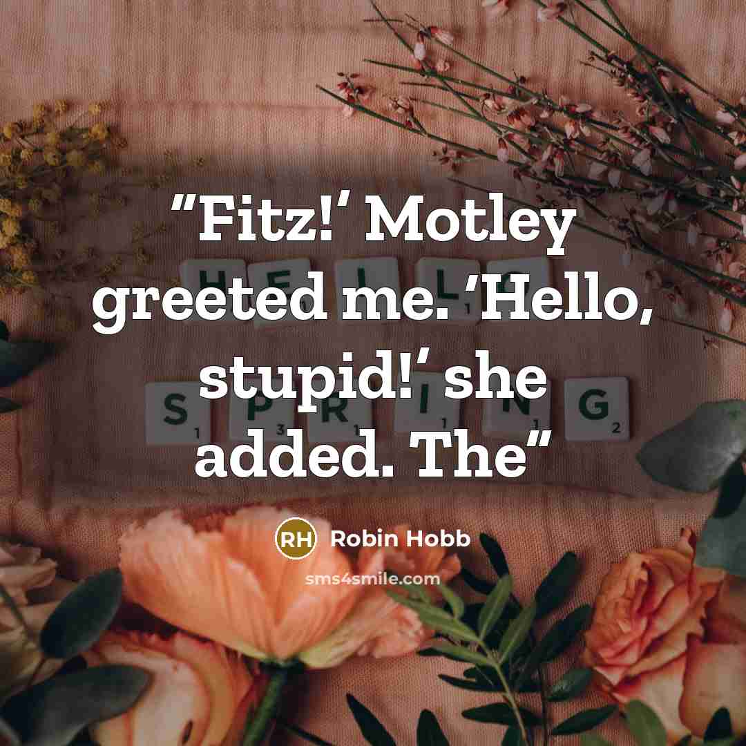 “Fitz!’ Motley greeted me. ‘Hello, stupid!’ she added. The” quote by Robin Hobb