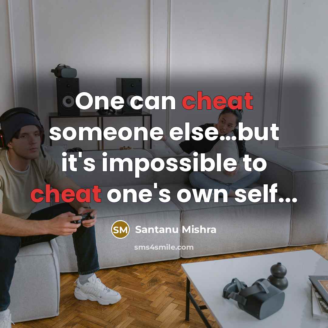 “One can cheat someone else…but it's impossible to cheat one's own self...” quote by Santanu Mishra