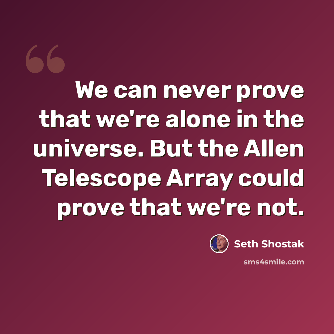 “We can never prove that we're alone in the universe. But the Allen Telescope Array could prove that we're not.” quote by Seth Shostak