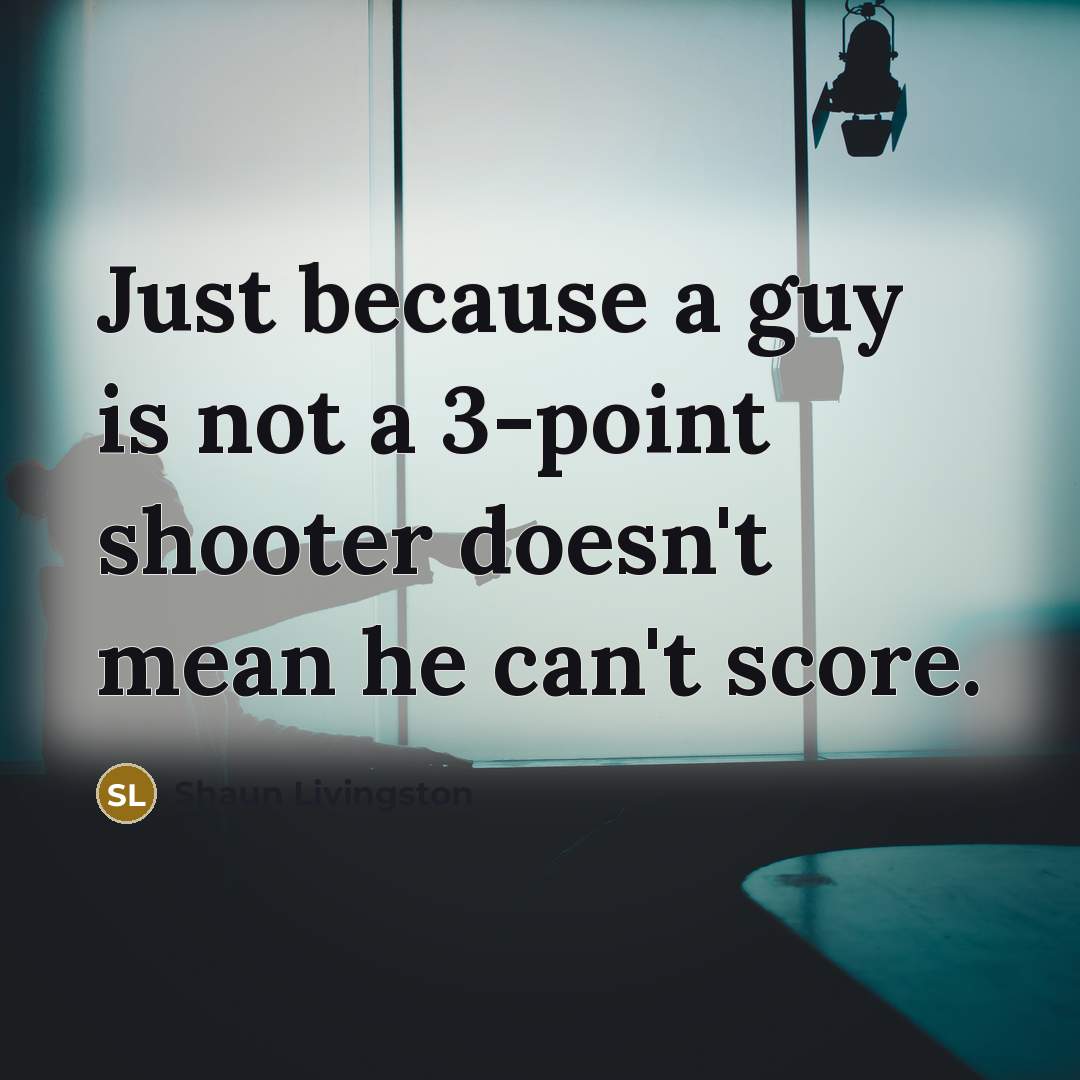 “Just because a guy is not a 3-point shooter doesn't mean he can't score.” quote by Shaun Livingston
