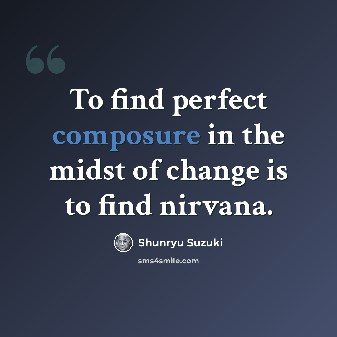 “To find perfect composure in the midst of change is to find nirvana.” quote by Shunryu Suzuki