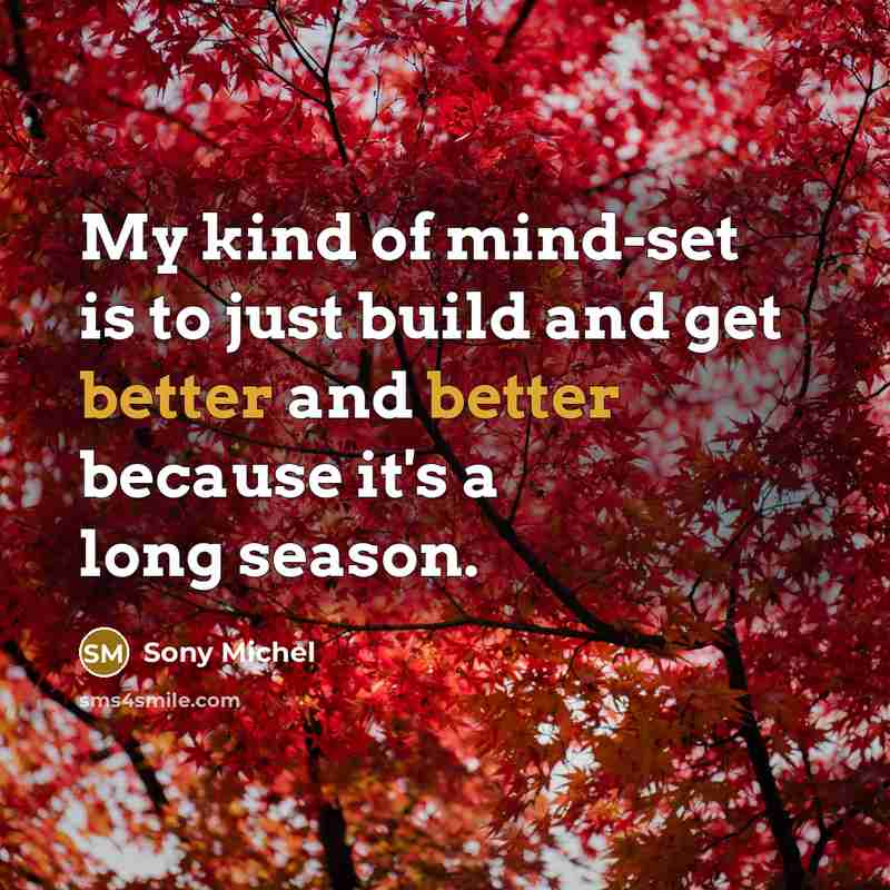 “My kind of mind-set is to just build and get better and better because it's a long season.” quote by Sony Michel