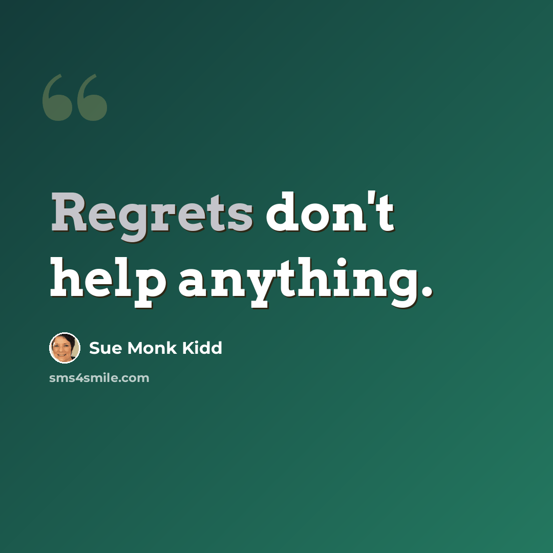 “Regrets don't help anything.” quote by Sue Monk Kidd