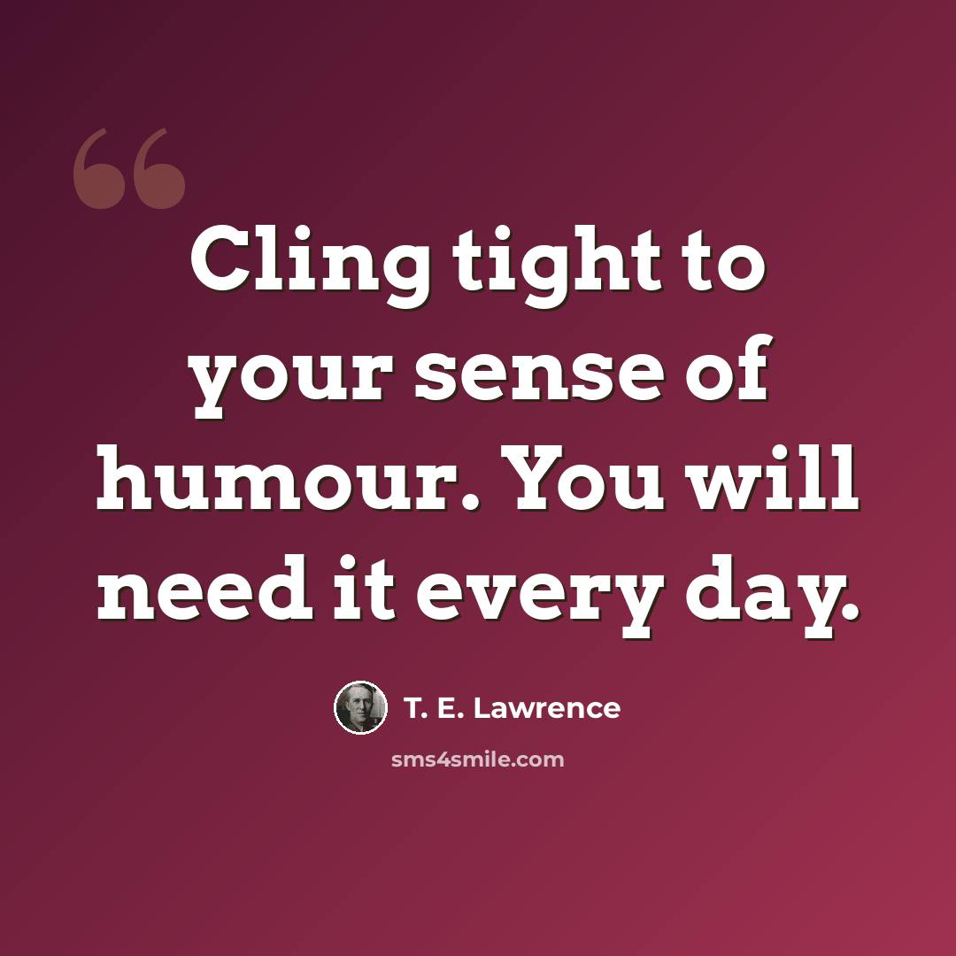 “Cling tight to your sense of humour. You will need it every day.” quote by T. E. Lawrence