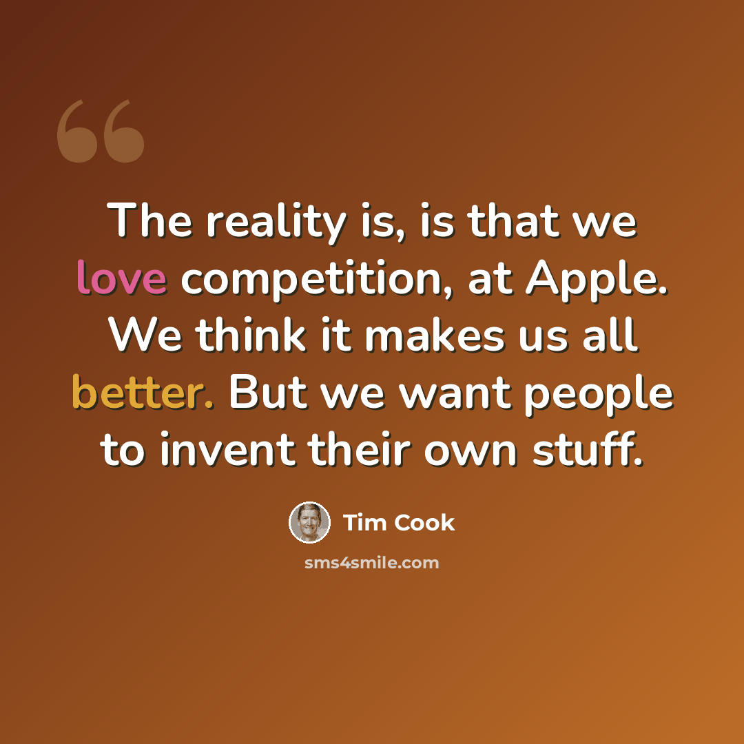 “The reality is, is that we love competition, at Apple. We think it makes us all better. But we want people to invent their own stuff.” quote by Tim Cook