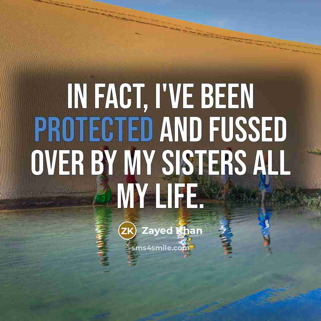 “In fact, I've been protected and fussed over by my sisters all my life.” quote by Zayed Khan