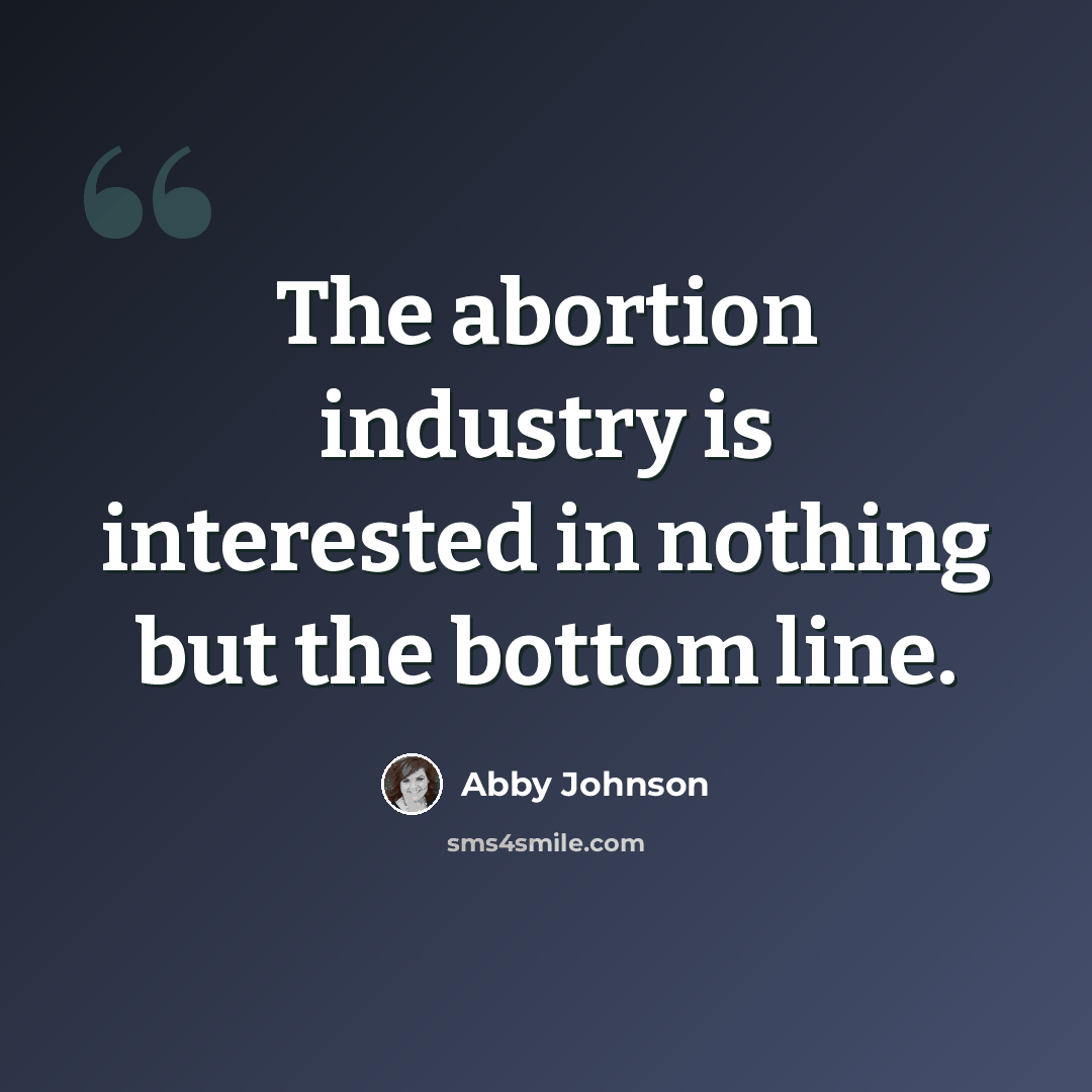 “The abortion industry is interested in nothing but the bottom line.” quote by Abby Johnson