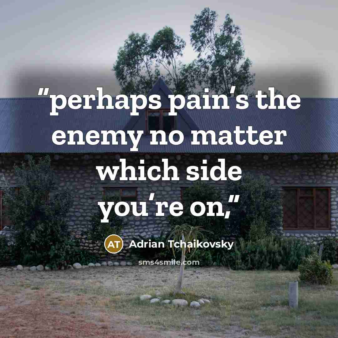 “perhaps pain’s the enemy no matter which side you’re on,” quote by Adrian Tchaikovsky