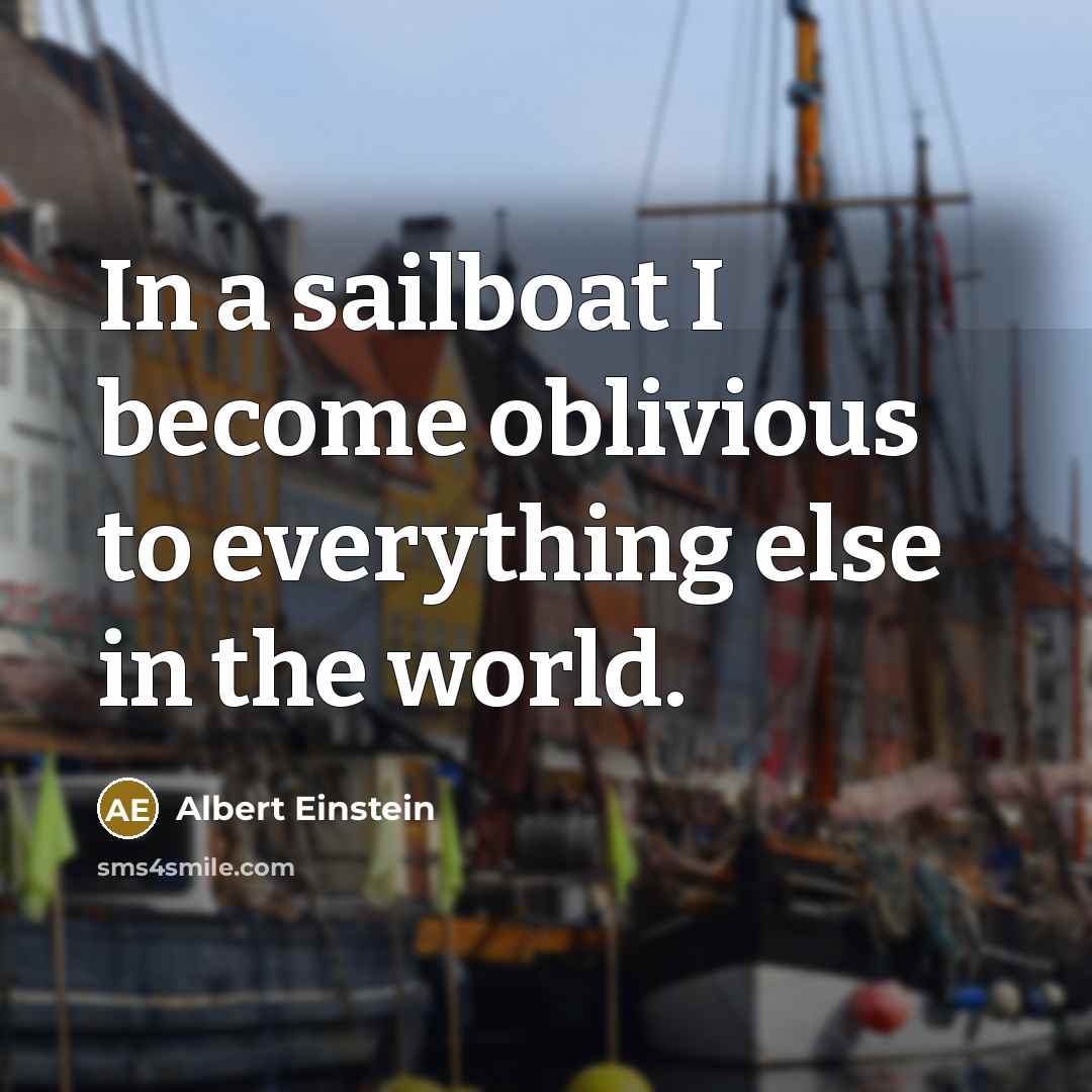 “In a sailboat I become oblivious to everything else in the world.” quote by Albert Einstein