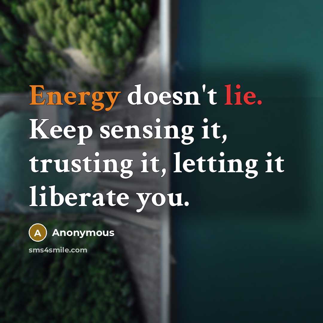 “Energy doesn't lie. Keep sensing it, trusting it, letting it liberate you.” quote by Anonymous