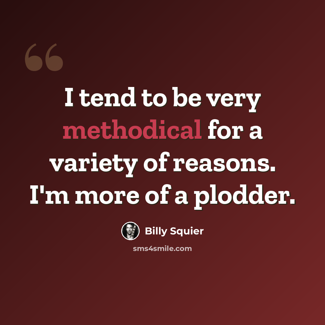“I tend to be very methodical for a variety of reasons. I'm more of a plodder.” quote by Billy Squier