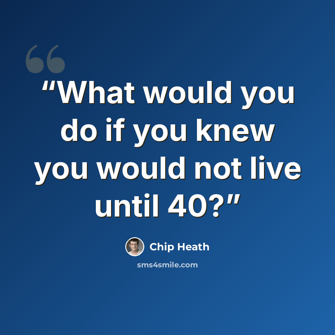 “What would you do if you knew you would not live until 40?” quote by Chip Heath