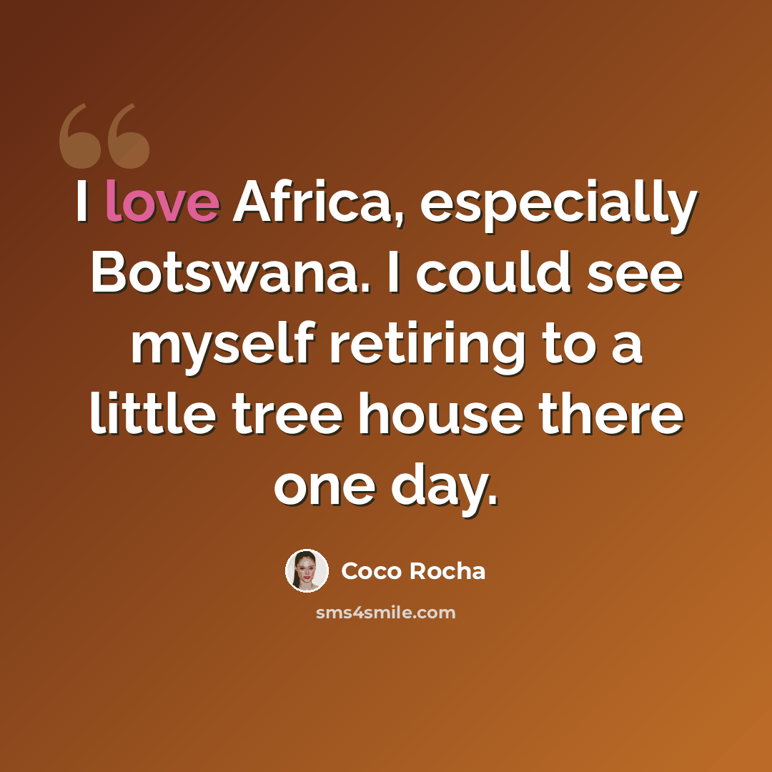 “I love Africa, especially Botswana. I could see myself retiring to a little tree house there one day.” quote by Coco Rocha