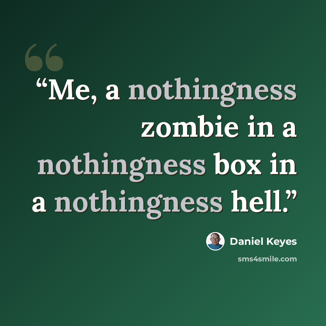 “Me, a nothingness zombie in a nothingness box in a nothingness hell.” quote by Daniel Keyes