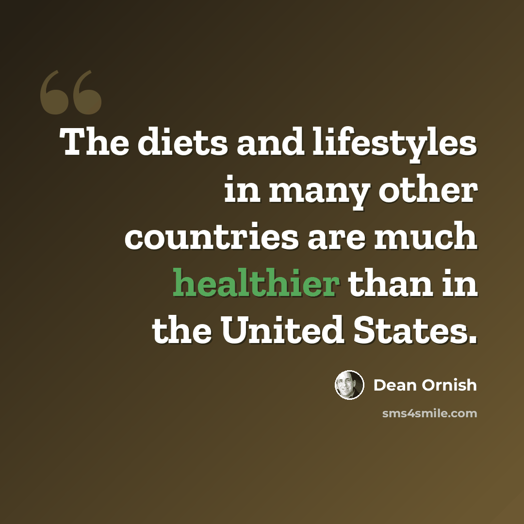 “The diets and lifestyles in many other countries are much healthier than in the United States.” quote by Dean Ornish