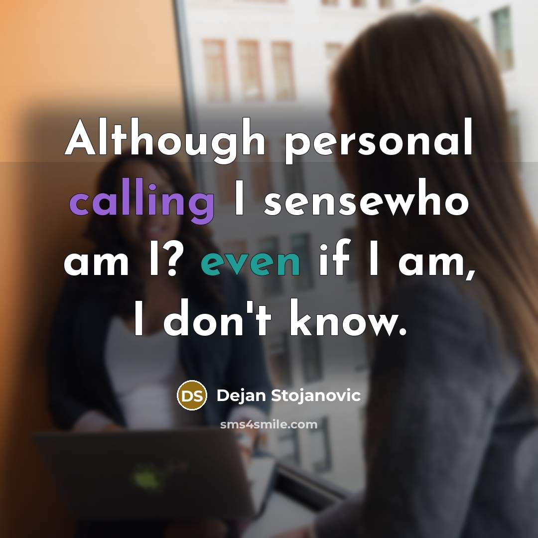 “Although personal calling I sensewho am I? even if I am, I don't know.” quote by Dejan Stojanovic